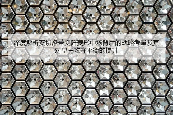 深度解析安切洛蒂变阵菱形中场背后的战略考量及其对皇马攻守平衡的提升
