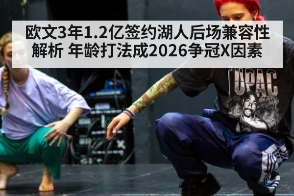 欧文3年1.2亿签约湖人后场兼容性解析 年龄打法成2026争冠X因素