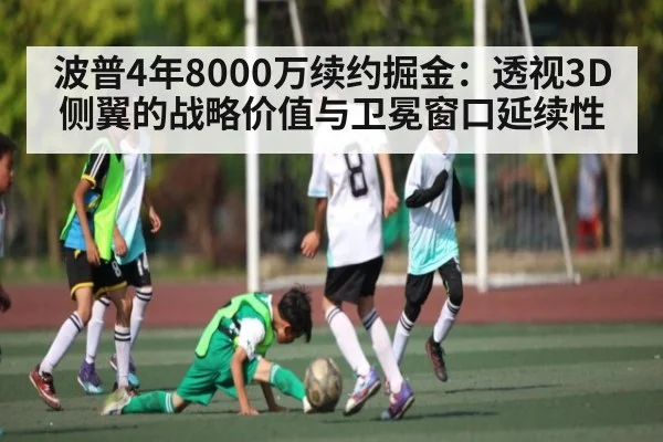 波普4年8000万续约掘金：透视3D侧翼的战略价值与卫冕窗口延续性