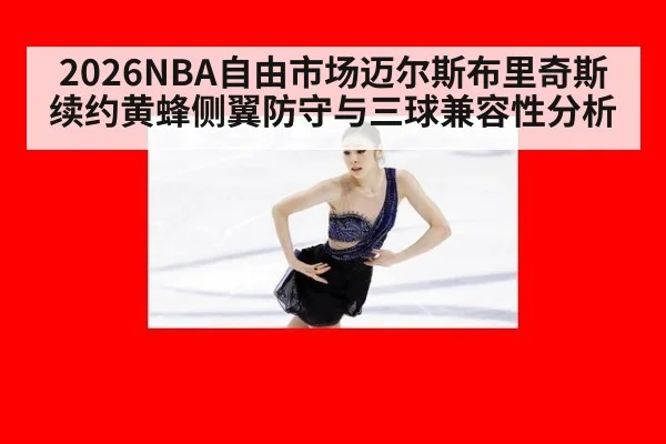 2026NBA自由市场迈尔斯布里奇斯续约黄蜂侧翼防守与三球兼容性分析