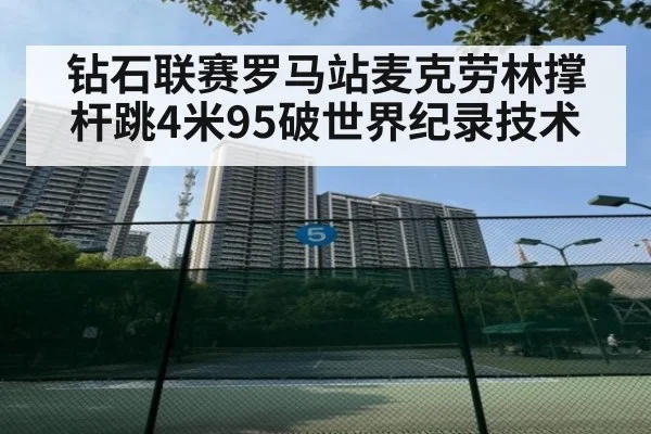 钻石联赛罗马站麦克劳林撑杆跳4米95破世界纪录技术