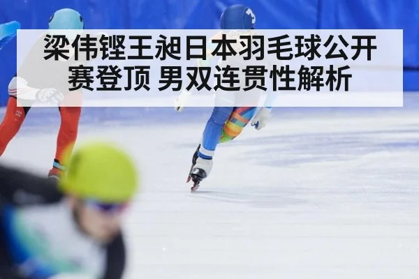 梁伟铿王昶日本羽毛球公开赛登顶 男双连贯性解析