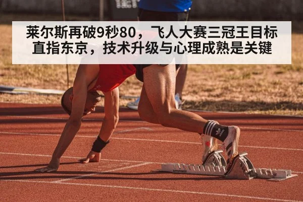 莱尔斯再破9秒80，飞人大赛三冠王目标直指东京，技术升级与心理成熟是关键