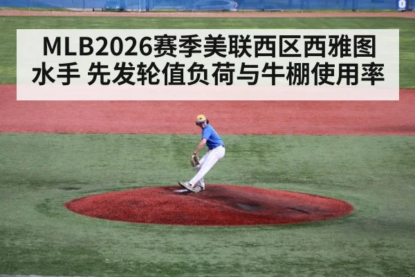 MLB2026赛季美联西区西雅图水手 先发轮值负荷与牛棚使用率
