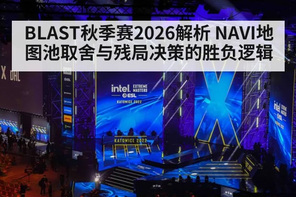 BLAST秋季赛2026解析 NAVI地图池取舍与残局决策的胜负逻辑