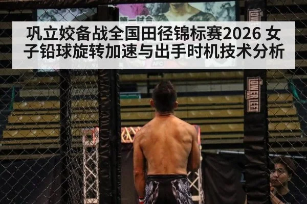 巩立姣备战全国田径锦标赛2026 女子铅球旋转加速与出手时机技术分析