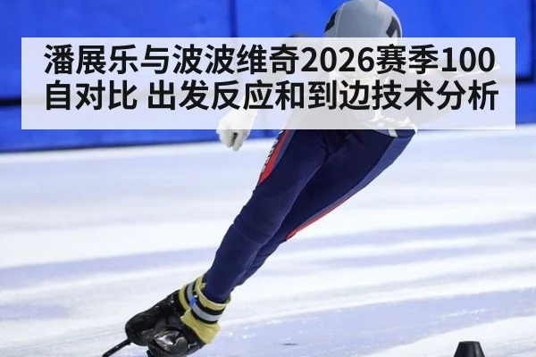 潘展乐与波波维奇2026赛季100自对比 出发反应和到边技术分析