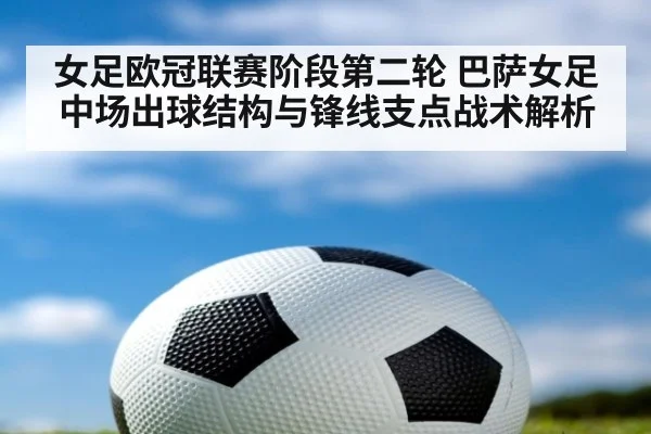 女足欧冠联赛阶段第二轮 巴萨女足中场出球结构与锋线支点战术解析