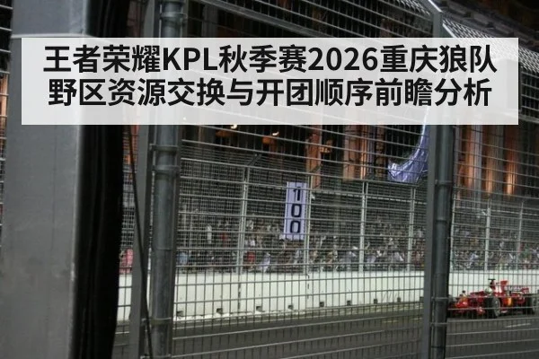 王者荣耀KPL秋季赛2026重庆狼队野区资源交换与开团顺序前瞻分析