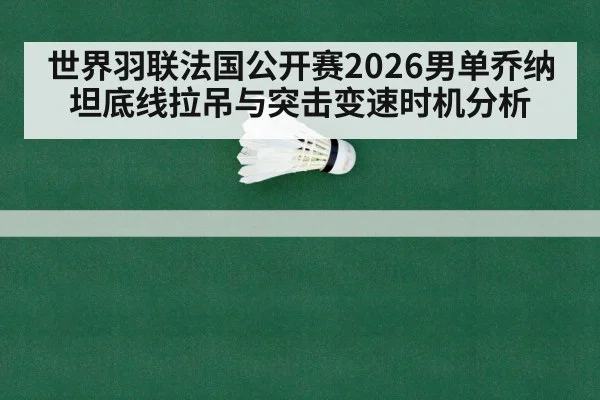 世界羽联法国公开赛2026男单乔纳坦底线拉吊与突击变速时机分析