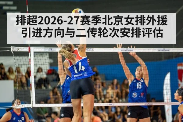 排超2026-27赛季北京女排外援引进方向与二传轮次安排评估