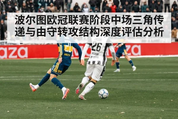 波尔图欧冠联赛阶段中场三角传递与由守转攻结构深度评估分析